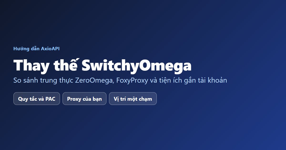 So sánh các lựa chọn thay thế SwitchyOmega: ZeroOmega, FoxyProxy và tiện ích gắn tài khoản