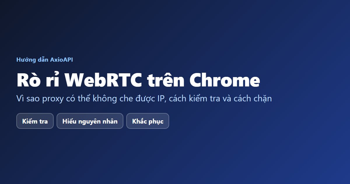 Rò rỉ WebRTC trên Chrome: kiểm tra, hiểu nguyên nhân và khắc phục khi dùng proxy